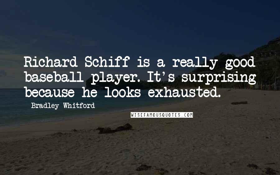 Bradley Whitford quotes: Richard Schiff is a really good baseball player. It's surprising because he looks exhausted.