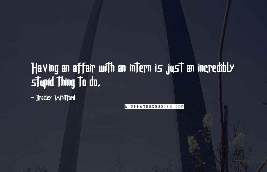 Bradley Whitford quotes: Having an affair with an intern is just an incredibly stupid thing to do.