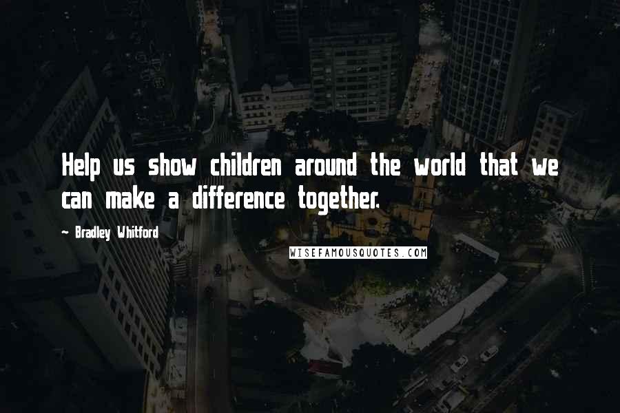 Bradley Whitford quotes: Help us show children around the world that we can make a difference together.