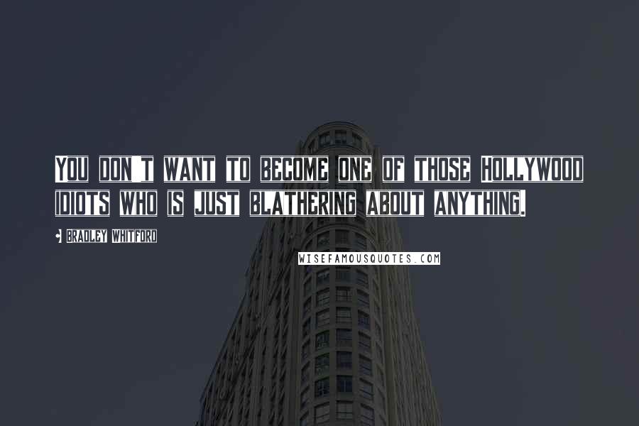 Bradley Whitford quotes: You don't want to become one of those Hollywood idiots who is just blathering about anything.