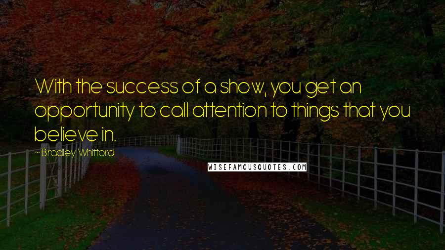 Bradley Whitford quotes: With the success of a show, you get an opportunity to call attention to things that you believe in.