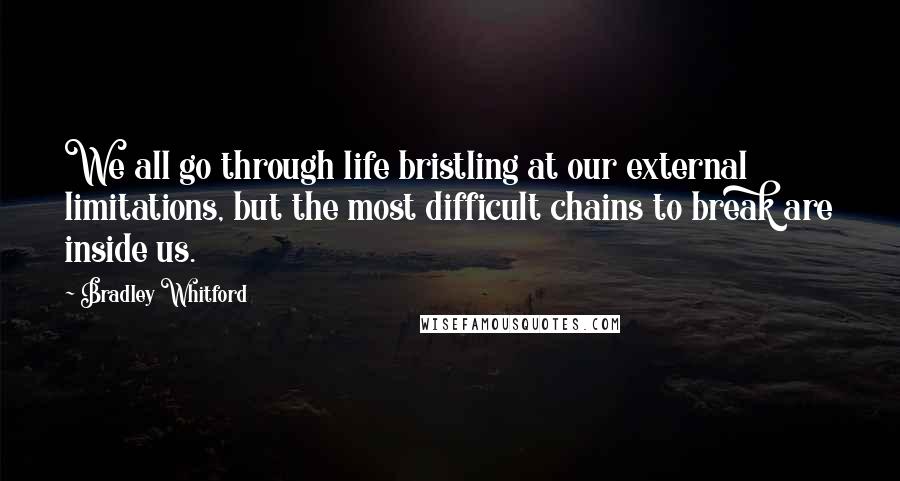 Bradley Whitford quotes: We all go through life bristling at our external limitations, but the most difficult chains to break are inside us.