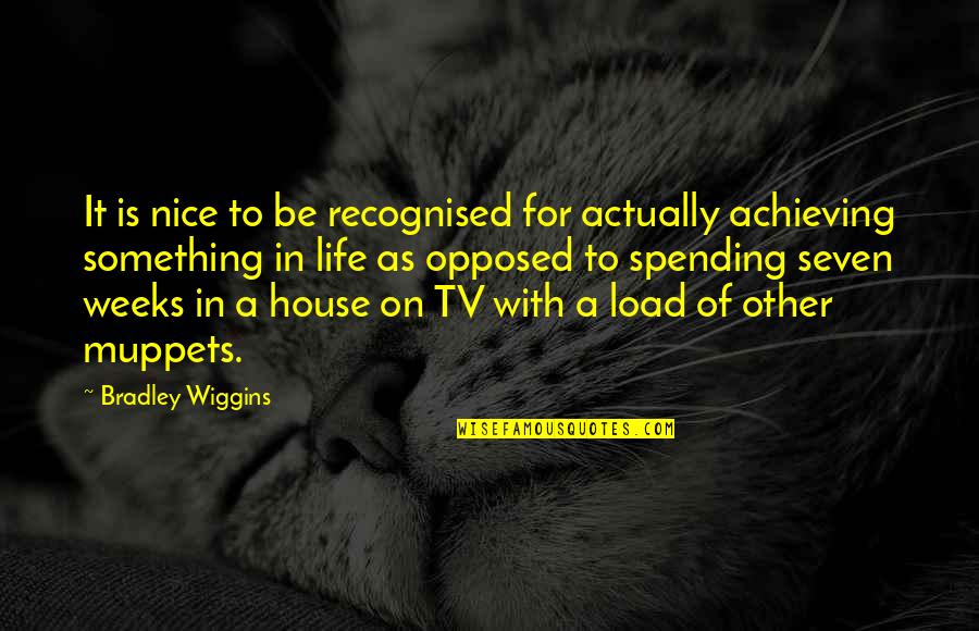 Bradley Wiggins Quotes By Bradley Wiggins: It is nice to be recognised for actually Bradley Wiggins Quotes By Bradley Wiggins: It is nice to be recognised for actually