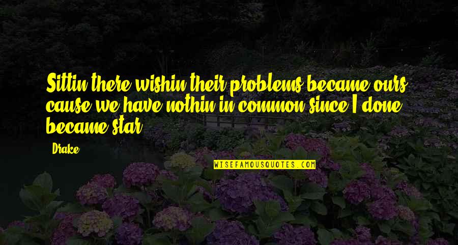 Bradly King Quotes By Drake: Sittin there wishin their problems became ours, cause