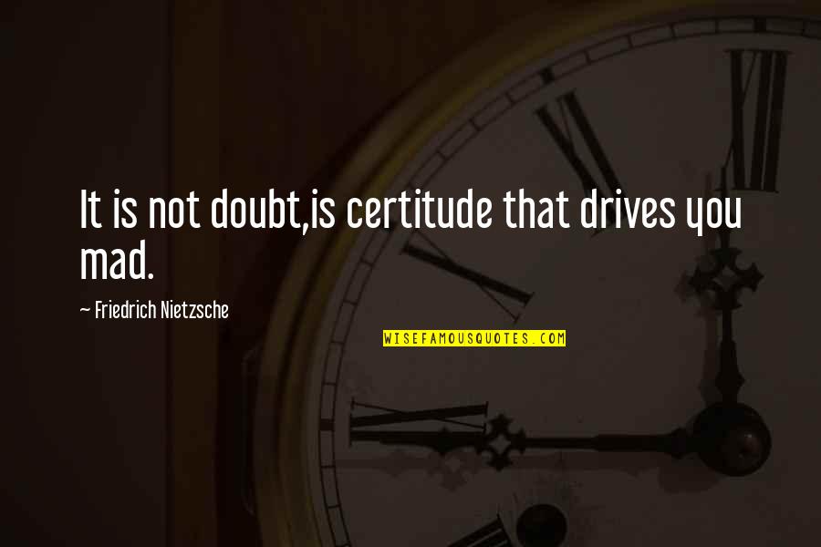 Bradly King Quotes By Friedrich Nietzsche: It is not doubt,is certitude that drives you