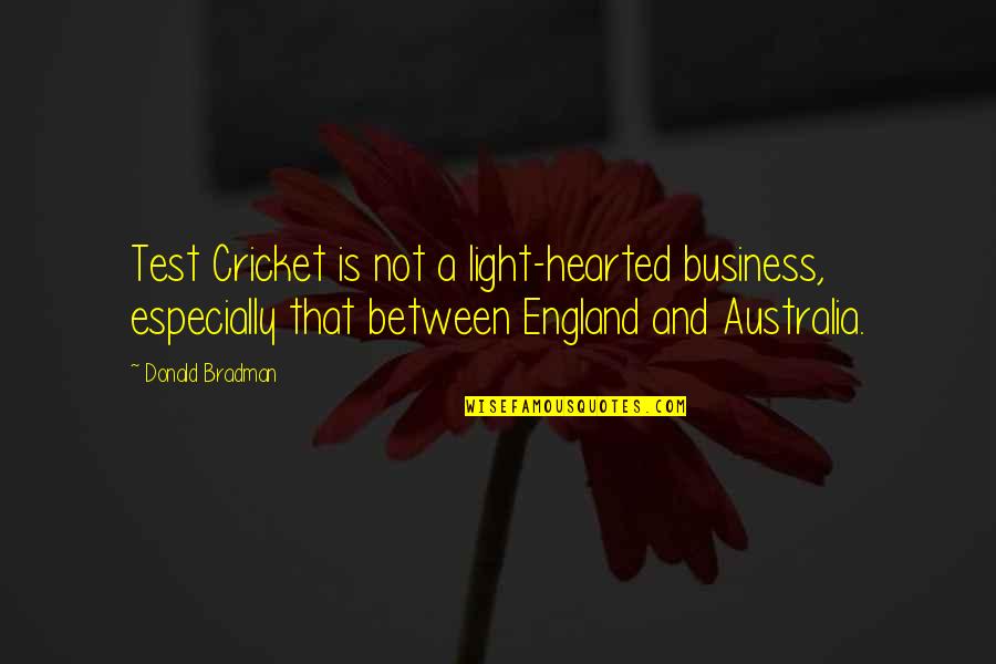 Bradman Quotes By Donald Bradman: Test Cricket is not a light-hearted business, especially