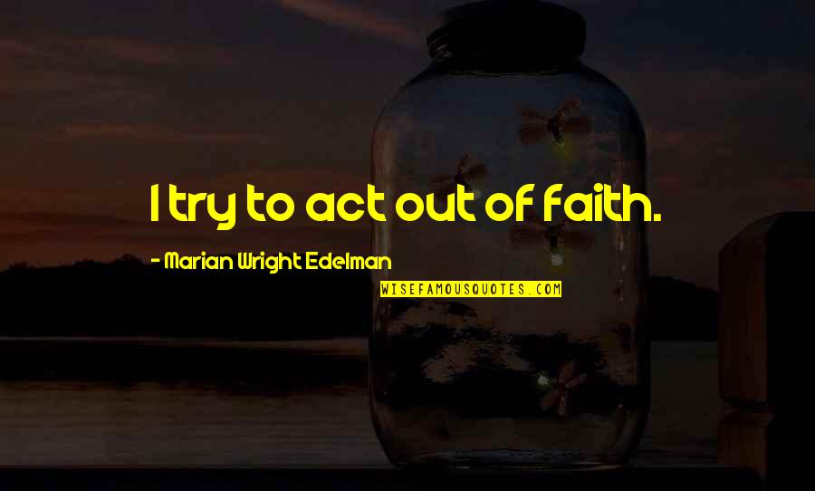 Bradon Quotes By Marian Wright Edelman: I try to act out of faith.