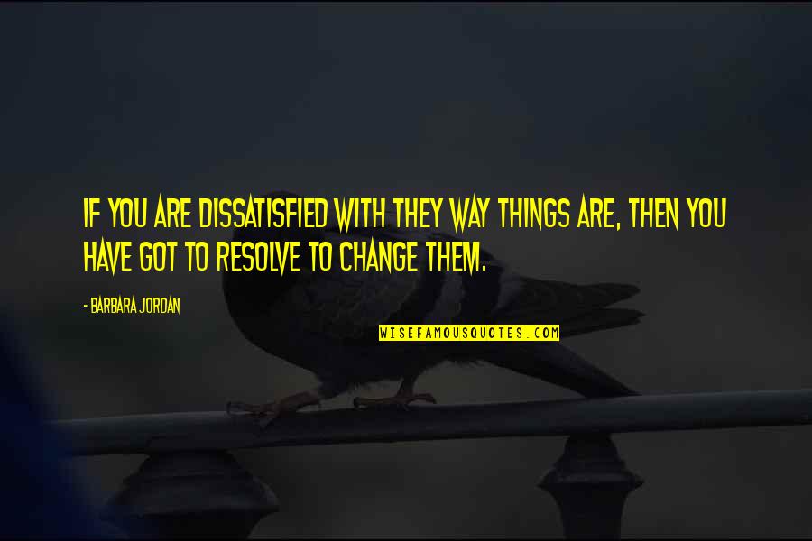 Bradstock The Movie Quotes By Barbara Jordan: If you are dissatisfied with they way things Bradstock The Movie Quotes By Barbara Jordan: If you are dissatisfied with they way things