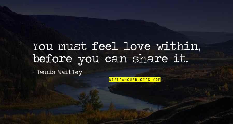 Bradstone Stockists Quotes By Denis Waitley: You must feel love within, before you can Bradstone Stockists Quotes By Denis Waitley: You must feel love within, before you can