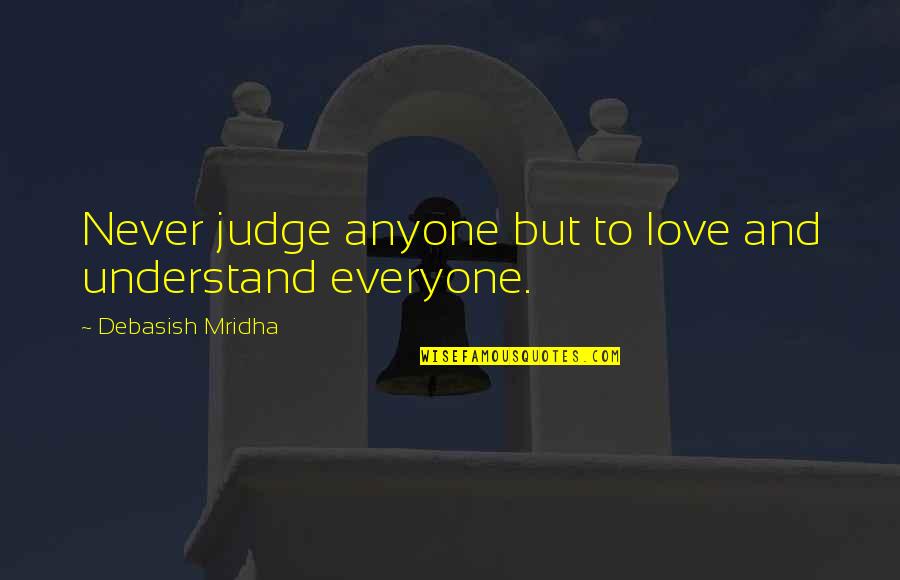 Bradstreet Number Quotes By Debasish Mridha: Never judge anyone but to love and understand