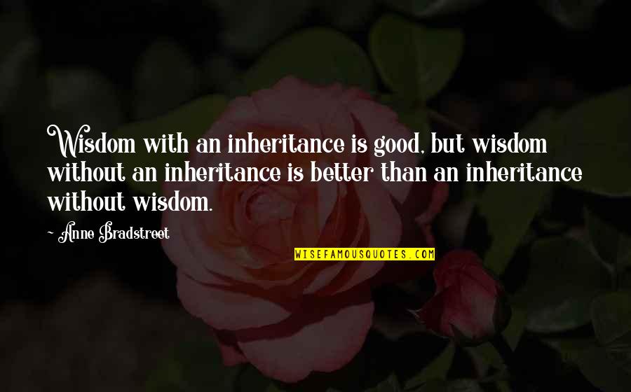 Bradstreet Quotes By Anne Bradstreet: Wisdom with an inheritance is good, but wisdom
