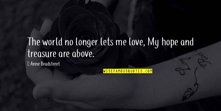 Bradstreet Quotes By Anne Bradstreet: The world no longer lets me love, My