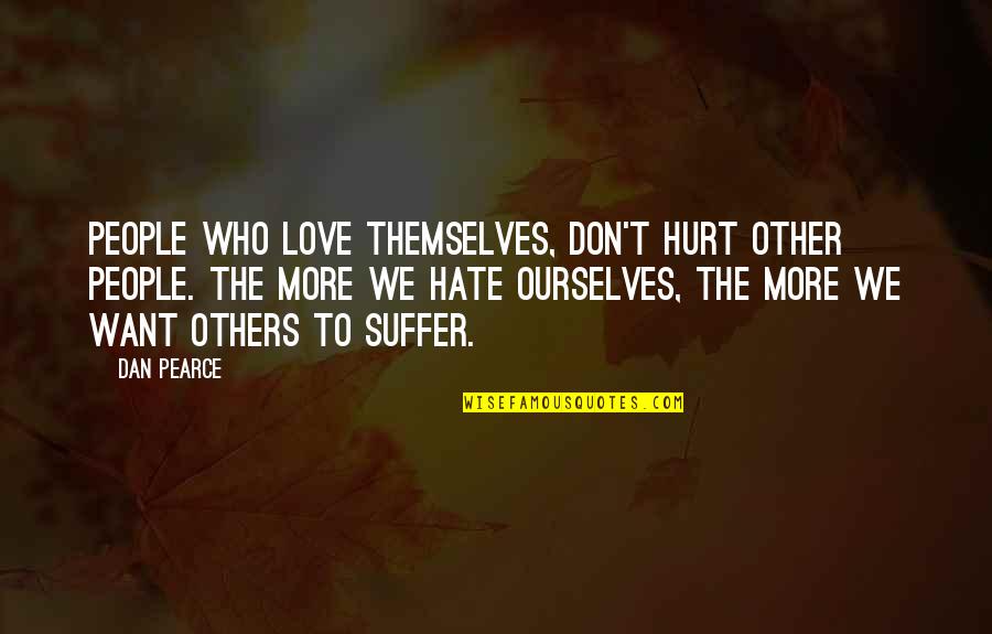Bradstreet Quotes By Dan Pearce: People who love themselves, don't hurt other people.