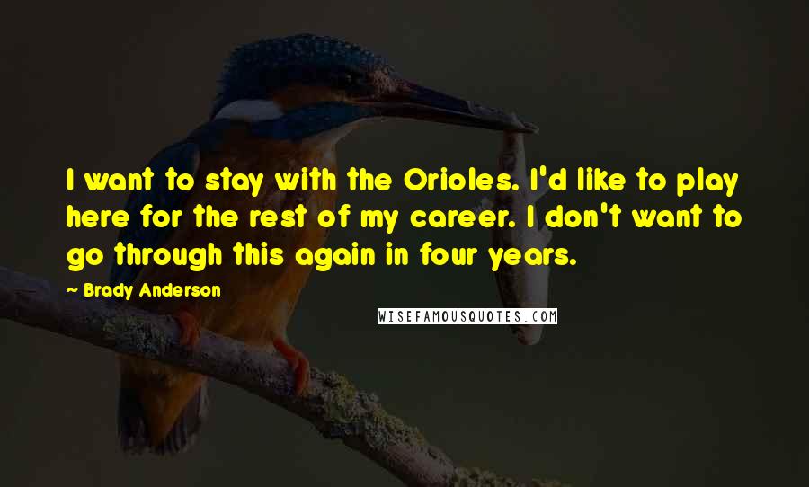 Brady Anderson quotes: I want to stay with the Orioles. I'd like to play here for the rest of my career. I don't want to go through this again in four years.