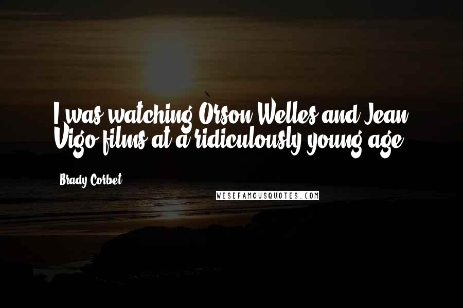 Brady Corbet quotes: I was watching Orson Welles and Jean Vigo films at a ridiculously young age.