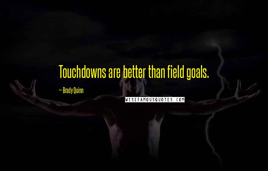 Brady Quinn quotes: Touchdowns are better than field goals.