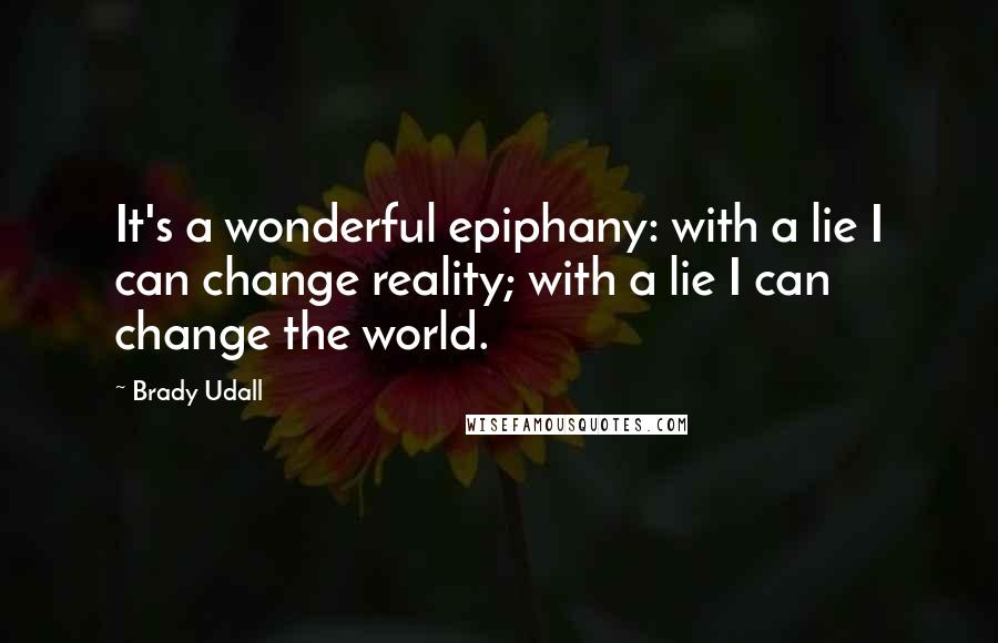 Brady Udall quotes: It's a wonderful epiphany: with a lie I can change reality; with a lie I can change the world.