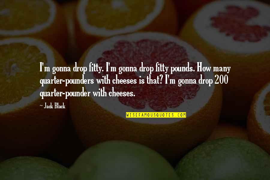 Bradyphrenia Medical Quotes By Jack Black: I'm gonna drop fitty. I'm gonna drop fitty