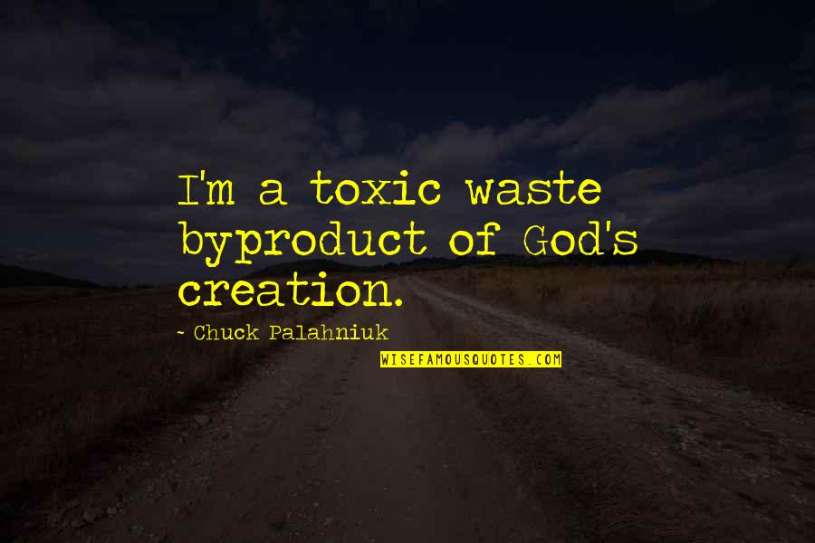 Bradyphrenia Wikipedia Quotes By Chuck Palahniuk: I'm a toxic waste byproduct of God's creation. Bradyphrenia Wikipedia Quotes By Chuck Palahniuk: I'm a toxic waste byproduct of God's creation.