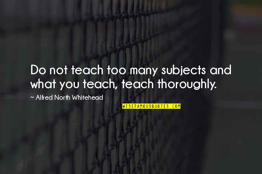 Bradyphrenic Quotes By Alfred North Whitehead: Do not teach too many subjects and what