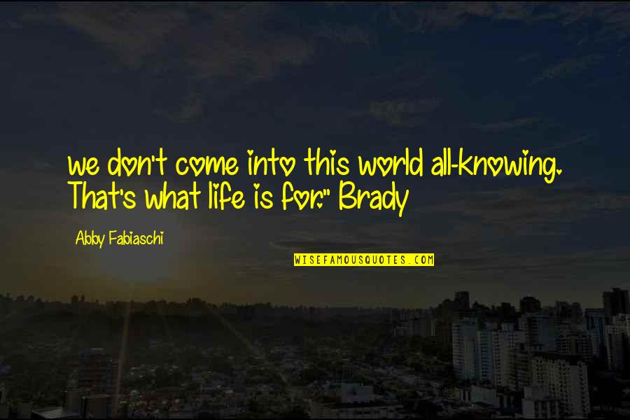 Brady's Quotes By Abby Fabiaschi: we don't come into this world all-knowing. That's