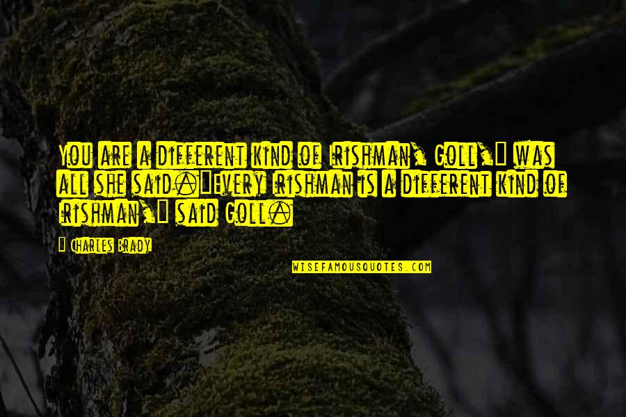 Brady's Quotes By Charles Brady: You are a different kind of Irishman, Goll," Brady's Quotes By Charles Brady: You are a different kind of Irishman, Goll,"