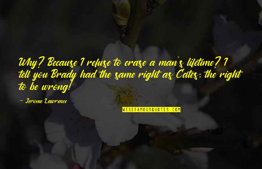 Brady's Quotes By Jerome Lawrence: Why? Because I refuse to erase a man's Brady's Quotes By Jerome Lawrence: Why? Because I refuse to erase a man's