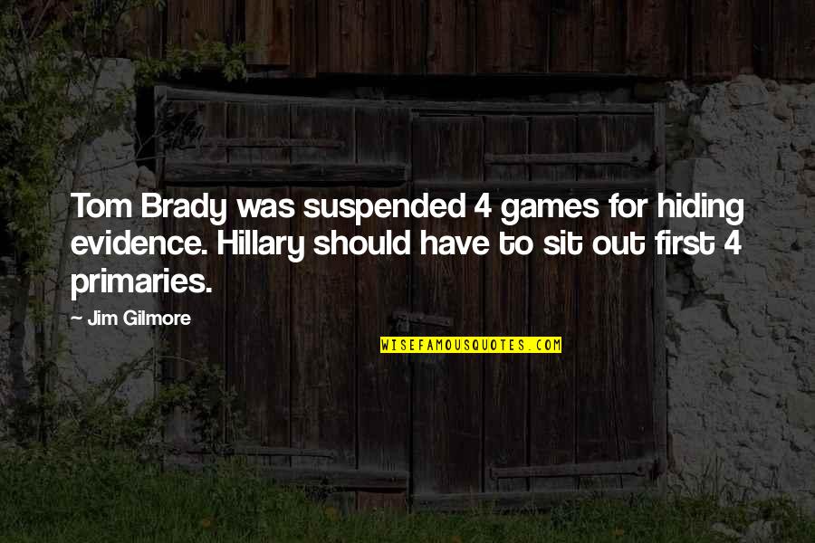 Brady's Quotes By Jim Gilmore: Tom Brady was suspended 4 games for hiding