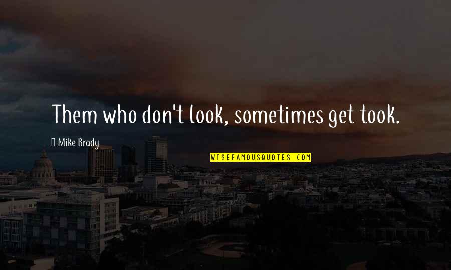 Brady's Quotes By Mike Brady: Them who don't look, sometimes get took.