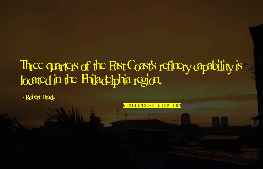 Brady's Quotes By Robert Brady: Three quarters of the East Coast's refinery capability Brady's Quotes By Robert Brady: Three quarters of the East Coast's refinery capability