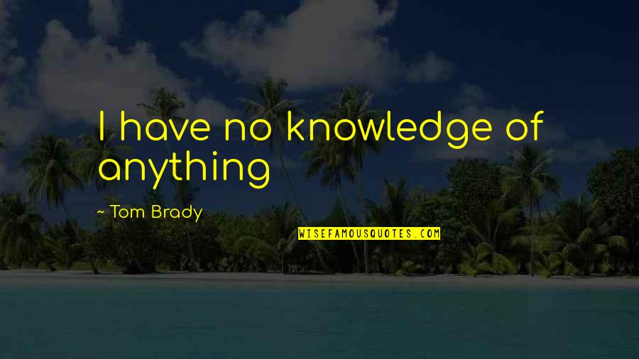 Brady's Quotes By Tom Brady: I have no knowledge of anything Brady's Quotes By Tom Brady: I have no knowledge of anything