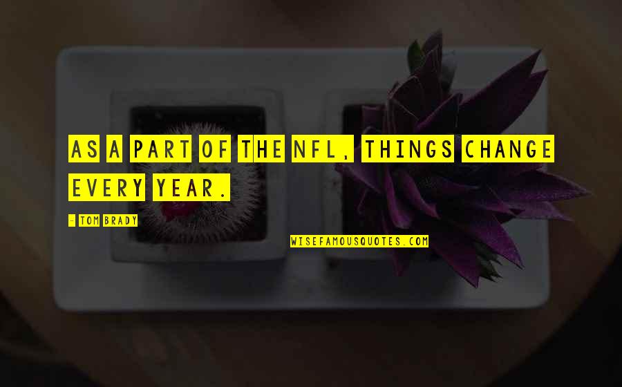 Brady's Quotes By Tom Brady: As a part of the NFL, things change Brady's Quotes By Tom Brady: As a part of the NFL, things change