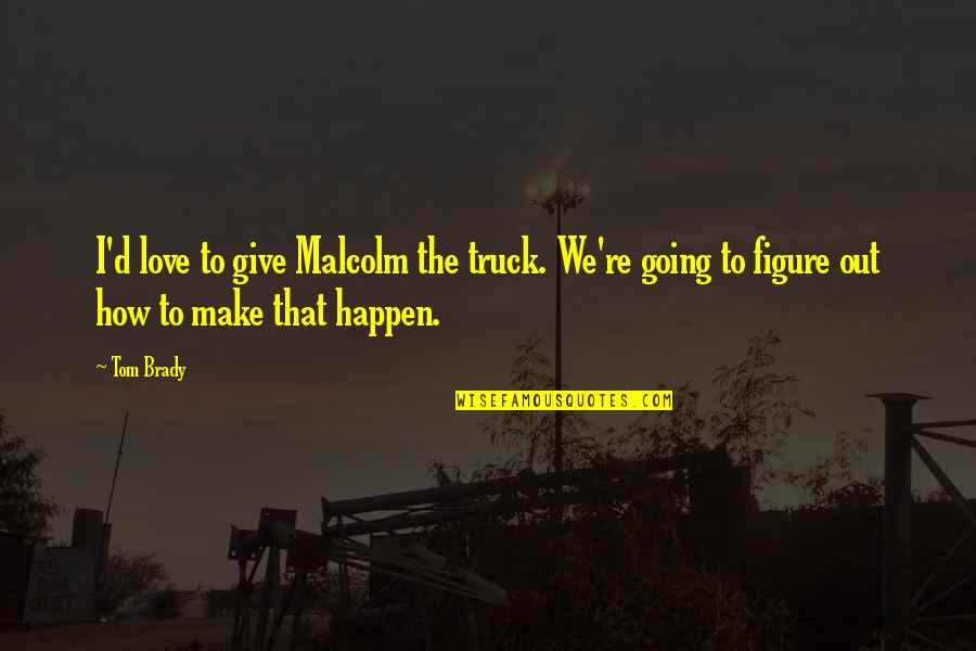 Brady's Quotes By Tom Brady: I'd love to give Malcolm the truck. We're