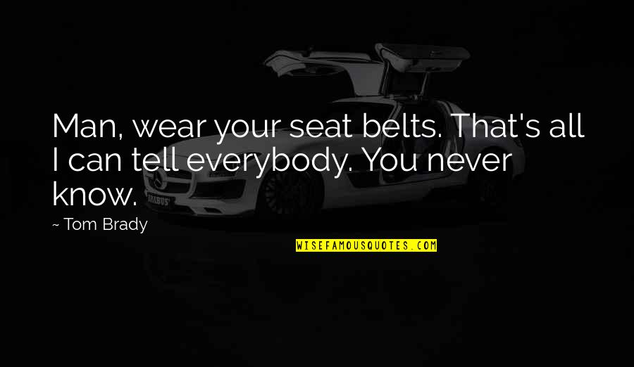 Brady's Quotes By Tom Brady: Man, wear your seat belts. That's all I
