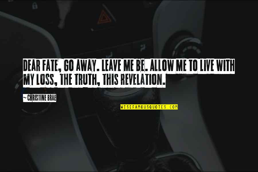Brae Quotes By Christine Brae: Dear Fate, Go away. Leave me be. Allow Brae Quotes By Christine Brae: Dear Fate, Go away. Leave me be. Allow