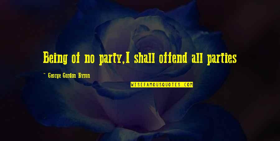 Braehead Manor Quotes By George Gordon Byron: Being of no party,I shall offend all parties