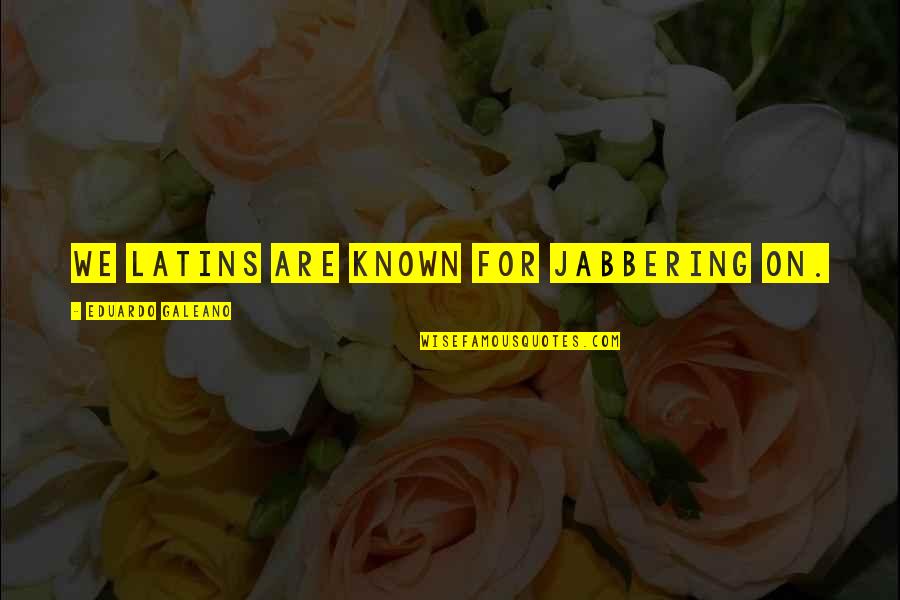 Braekeleer Quotes By Eduardo Galeano: We Latins are known for jabbering on. Braekeleer Quotes By Eduardo Galeano: We Latins are known for jabbering on.