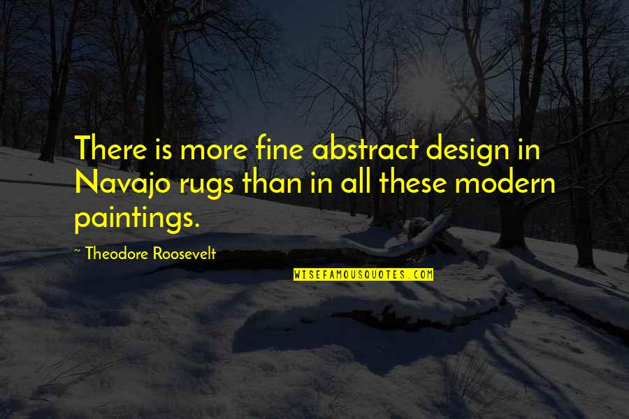 Braendlin 4 Quotes By Theodore Roosevelt: There is more fine abstract design in Navajo