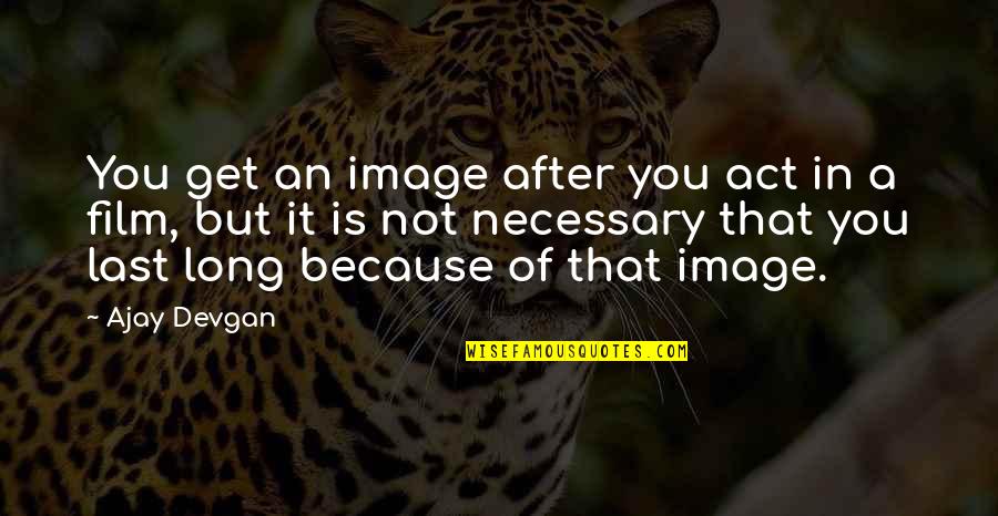 Braestrup Ted Quotes By Ajay Devgan: You get an image after you act in Braestrup Ted Quotes By Ajay Devgan: You get an image after you act in