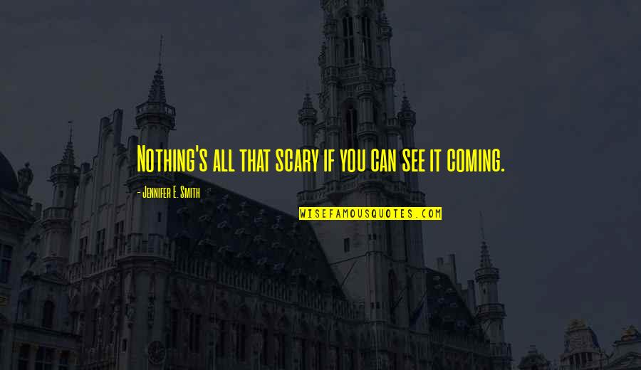 Braestrup Ted Quotes By Jennifer E. Smith: Nothing's all that scary if you can see Braestrup Ted Quotes By Jennifer E. Smith: Nothing's all that scary if you can see