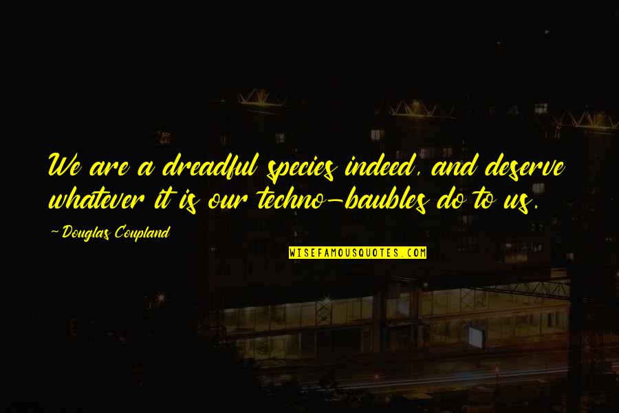 Braff Group Quotes By Douglas Coupland: We are a dreadful species indeed, and deserve Braff Group Quotes By Douglas Coupland: We are a dreadful species indeed, and deserve