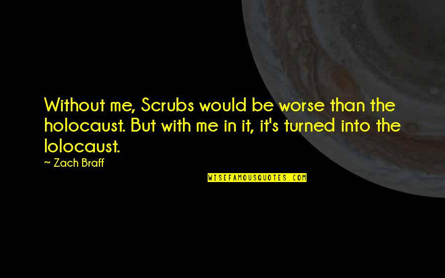 Braff Quotes By Zach Braff: Without me, Scrubs would be worse than the