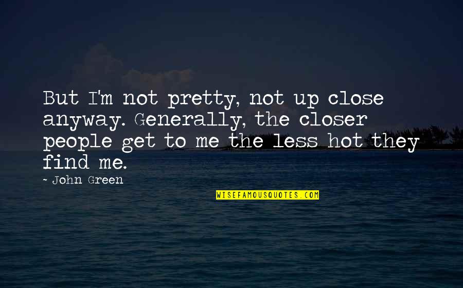 Braffet Quotes By John Green: But I'm not pretty, not up close anyway.