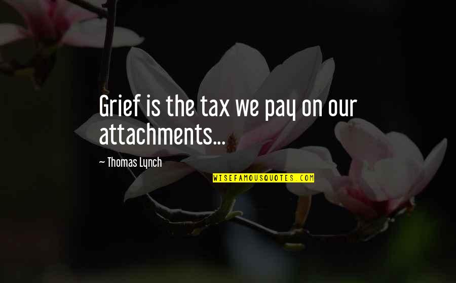 Braffet Quotes By Thomas Lynch: Grief is the tax we pay on our