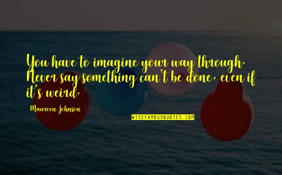 Brafman And Associates Quotes By Maureen Johnson: You have to imagine your way through. Never Brafman And Associates Quotes By Maureen Johnson: You have to imagine your way through. Never