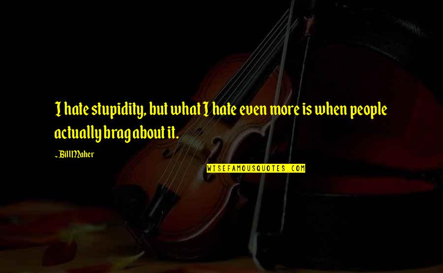 Brag Quotes By Bill Maher: I hate stupidity, but what I hate even