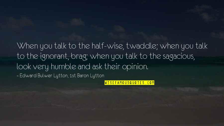 Brag Quotes By Edward Bulwer-Lytton, 1st Baron Lytton: When you talk to the half-wise, twaddle; when