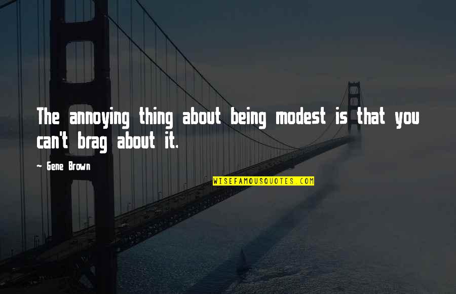 Brag Quotes By Gene Brown: The annoying thing about being modest is that