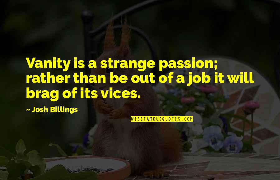 Brag Quotes By Josh Billings: Vanity is a strange passion; rather than be