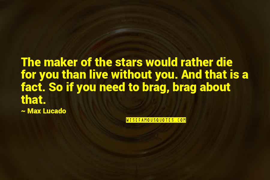 Brag Quotes By Max Lucado: The maker of the stars would rather die